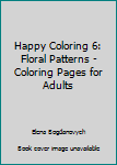 Paperback Happy Coloring 6: Floral Patterns - Coloring Pages for Adults Book