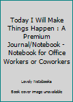 Paperback Today I Will Make Things Happen : A Premium Journal/Notebook - Notebook for Office Workers or Coworkers Book