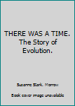 Hardcover THERE WAS A TIME. The Story of Evolution. Book