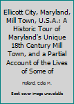 Ellicott City, Maryland Mill Town U.S.A.: A Historic Tour of Maryland's unique 18th century mill town, and a partial account of the lives of some of its outstanding residents - both past and present