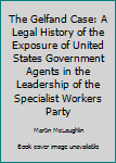 Paperback The Gelfand Case: A Legal History of the Exposure of United States Government Agents in the Leadership of the Specialist Workers Party Book