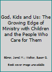 Paperback God, Kids and Us: The Growing Edge of Ministry with Children and the People Who Care for Them Book