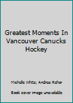 Paperback Greatest Moments In Vancouver Canucks Hockey Book