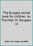 The Burgess animal book for children. by Thornton W. Burgess. wi