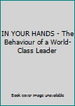 Unknown Binding IN YOUR HANDS - The Behaviour of a World-Class Leader Book