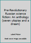 Hardcover Pre-Revolutionary Russian science fiction: An anthology (seven utopias and a dream) Book