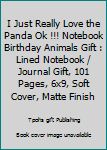 I Just Really Love the Panda Ok !!! Notebook Birthday Animals Gift : Lined Notebook / Journal Gift, 101 Pages, 6x9, Soft Cover, Matte Finish