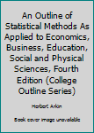 Paperback An Outline of Statistical Methods As Applied to Economics, Business, Education, Social and Physical Sciences, Fourth Edition (College Outline Series) Book