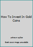 Unknown Binding How To Invest In Gold Coins Book