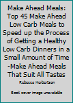 Paperback Make Ahead Meals: Top 45 Make Ahead Low Carb Meals to Speed up the Process of Getting a Healthy Low Carb Dinners in a Small Amount of Time-Make Ahead Meals That Suit All Tastes Book