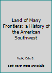 Hardcover Land of Many Frontiers: a History of the American Southwest Book