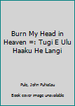 Hardcover Burn My Head in Heaven =: Tugi E Ulu Haaku He Langi Book