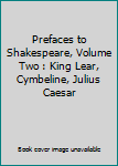 Unknown Binding Prefaces to Shakespeare, Volume Two : King Lear, Cymbeline, Julius Caesar Book