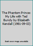 The Phantom Prince: My Life with Ted Bundy by Elizabeth Kendall (1981-09-03)