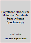 Hardcover Polyatomic Molecules: Molecular Constants from Infrared Spectroscopy Book