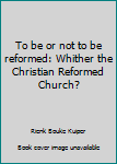 Hardcover To be or not to be reformed: Whither the Christian Reformed Church? Book