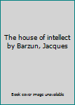 The house of intellect by Barzun, Jacques