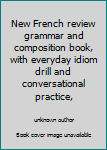 Unknown Binding New French review grammar and composition book, with everyday idiom drill and conversational practice, Book