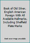 Hardcover Book of Old Silver, English American Foreign With All Available Hallmarks, Including Sheffield Plate Marks Book