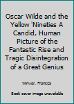 Hardcover Oscar Wilde and the Yellow 'Nineties A Candid, Human Picture of the Fantastic Rise and Tragic Disintegration of a Great Genius Book