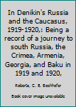 In Denikin's Russia and the Caucasus, 1919-1920,: Being a record of a journey to south Russia, the Crimea, Armenia, Georgia, and Baku in 1919 and 1920,