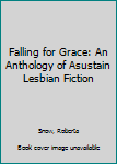 Paperback Falling for Grace: An Anthology of Asustain Lesbian Fiction Book