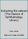 Unknown Binding Extracting the cataract (The Classics of Ophthalmology Library) Book
