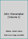 Unknown Binding John Wanamaker (Volume 1) Book