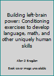 Hardcover Building left-brain power: Conditioning exercises to develop language, math, and other uniquely human skills Book