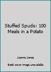 Unknown Binding Stuffed Spuds: 100 Meals in a Potato Book