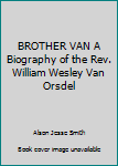 Hardcover BROTHER VAN A Biography of the Rev. William Wesley Van Orsdel Book