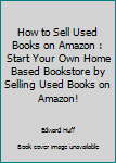 Paperback How to Sell Used Books on Amazon : Start Your Own Home Based Bookstore by Selling Used Books on Amazon! Book