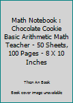 Paperback Math Notebook : Chocolate Cookie Basic Arithmetic Math Teacher - 50 Sheets, 100 Pages - 8 X 10 Inches Book