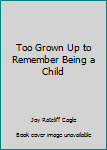 Paperback Too Grown Up to Remember Being a Child Book
