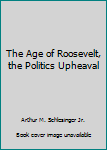 Hardcover The Age of Roosevelt, the Politics Upheaval Book
