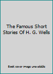 The Famous Short Stories Of H. G. Wells