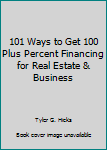 101 Ways to Get 100+% Financing for Real Estate and Business