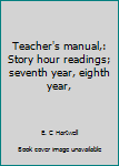 Unknown Binding Teacher's manual,: Story hour readings; seventh year, eighth year, Book