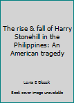 Unknown Binding The rise & fall of Harry Stonehill in the Philippines: An American tragedy Book