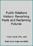 Hardcover Public Relations History: Reworking Pasts and Reclaiming Futures Book