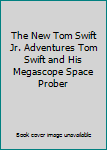 The New Tom Swift Jr. Adventures Tom Swift and His Megascope Space Prober