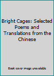 Hardcover Bright Cages: Selected Poems and Translations from the Chinese Book