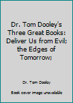 Hardcover Dr. Tom Dooley's Three Great Books: Deliver Us from Evil; the Edges of Tomorrow; Book