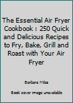 Paperback The Essential Air Fryer Cookbook : 250 Quick and Delicious Recipes to Fry, Bake, Grill and Roast with Your Air Fryer Book