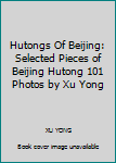 Unknown Binding Hutongs Of Beijing: Selected Pieces of Beijing Hutong 101 Photos by Xu Yong [Chinese] Book