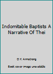 Unknown Binding Indomitable Baptists A Narrative Of Thei Book