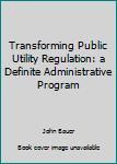 Unknown Binding Transforming Public Utility Regulation: a Definite Administrative Program Book