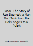 Loco:  The Story of Ron Depriest, a Man God Took from the Hells Angels to a Pulpit