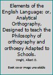 Elements of the English Language; or, Analytical Orthography, Designed to teach the Philosophy of orthography and orthoepy Adapted to Schools.