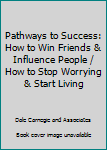 Pathways to Success: How to Win Friends & Influence People / How to Stop Worrying & Start Living